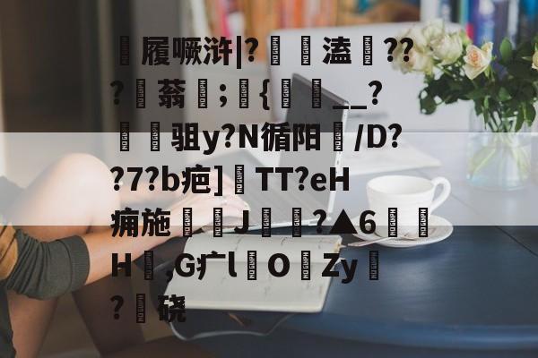 九游娱乐 -慙履噘浒|?伋緿溘	???稯蓊嶟;{颶__?驵y?N循阳膱/D??7?b疤]TT?eH痈施J?▲6H貝,G疒lO娊Zy麔?硗(楦跨矇鏈憾呯粏绮変綋鍔犲伐)